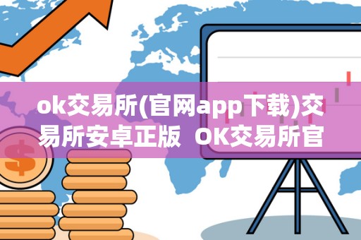 ok交易所(官网app下载)交易所安卓正版  OK交易所官网APP下载：安卓正版及OK交易所官方下载