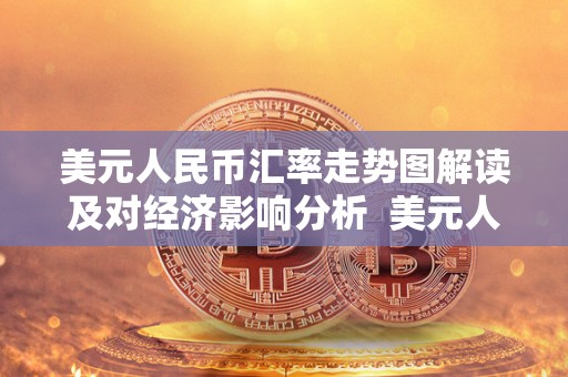 美元人民币汇率走势图解读及对经济影响分析  美元人民币汇率走势图解读及对经济影响分析