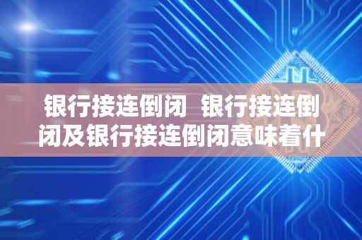 银行接连倒闭  银行接连倒闭及银行接连倒闭意味着什么