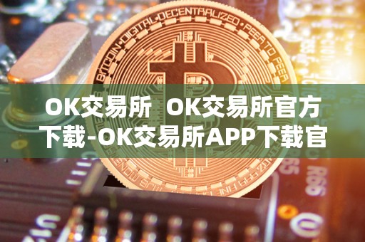 OK交易所  OK交易所官方下载-OK交易所APP下载官方网站-OK交易所注册-OK交易所交易指南