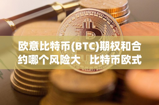 欧意比特币(BTC)期权和合约哪个风险大   比特币欧式期权