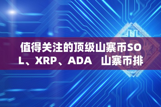 值得关注的顶级山寨币SOL、XRP、ADA   山寨币排行榜