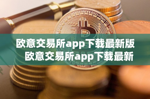 欧意交易所app下载最新版   欧意交易所app下载最新版官网