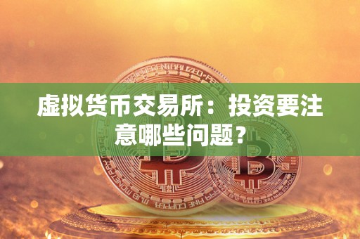 虚拟货币交易所：投资要注意哪些问题？