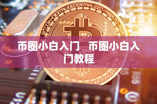 币圈小白入门   币圈小白入门教程