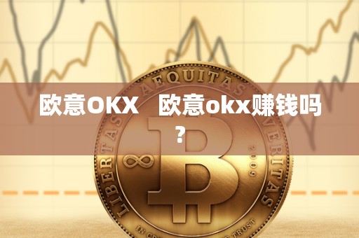欧意OKX   欧意okx赚钱吗?