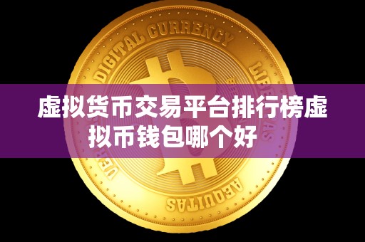 虚拟货币交易平台排行榜虚拟币钱包哪个好   