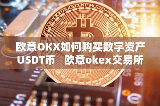 欧意OKX如何购买数字资产USDT币   欧意okex交易所
