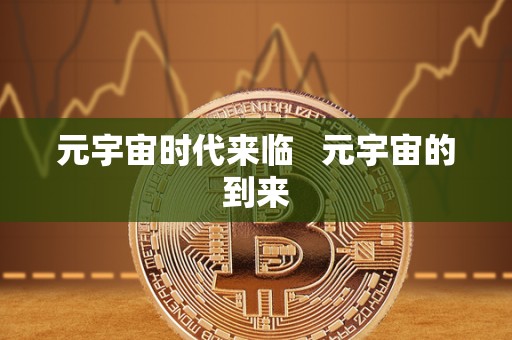 元宇宙时代来临   元宇宙的到来