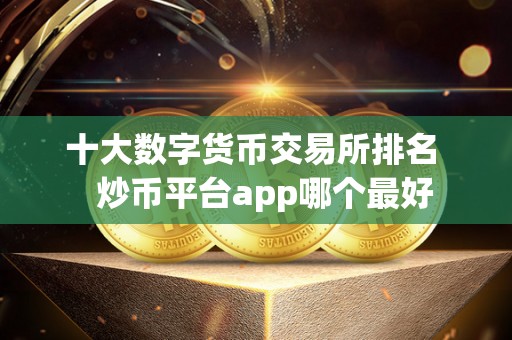 十大数字货币交易所排名   炒币平台app哪个最好