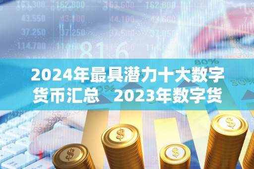 2024年最具潜力十大数字货币汇总   2023年数字货币