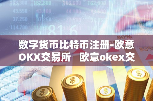 数字货币比特币注册-欧意OKX交易所   欧意okex交易所
