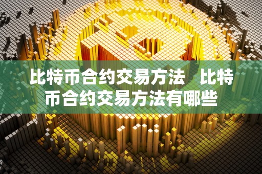 比特币合约交易方法   比特币合约交易方法有哪些