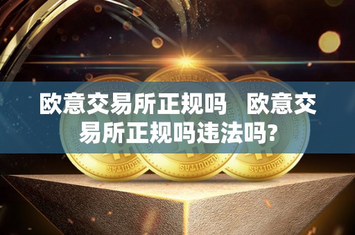 欧意交易所正规吗   欧意交易所正规吗违法吗?