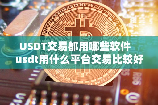 USDT交易都用哪些软件   usdt用什么平台交易比较好
