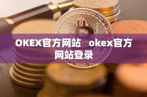 OKEX官方网站   okex官方网站登录