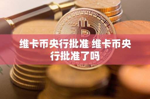 维卡币央行批准 维卡币央行批准了吗