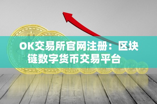 OK交易所官网注册：区块链数字货币交易平台   