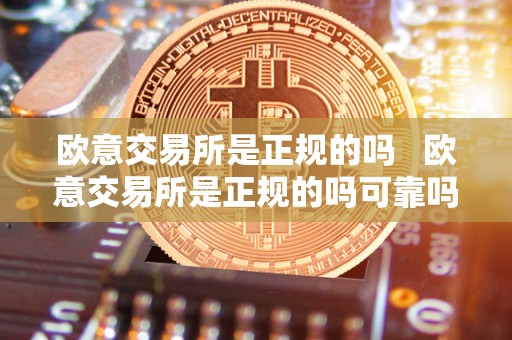 欧意交易所是正规的吗   欧意交易所是正规的吗可靠吗
