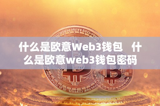 什么是欧意Web3钱包   什么是欧意web3钱包密码