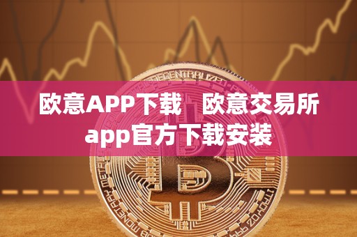 欧意APP下载   欧意交易所app官方下载安装