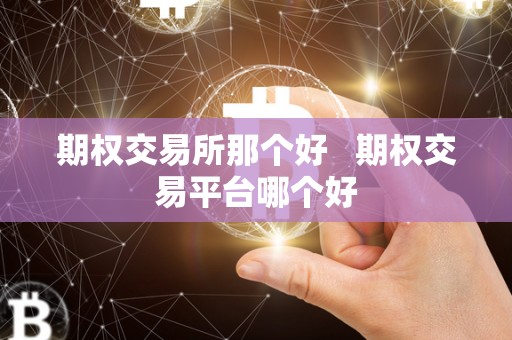 期权交易所那个好   期权交易平台哪个好