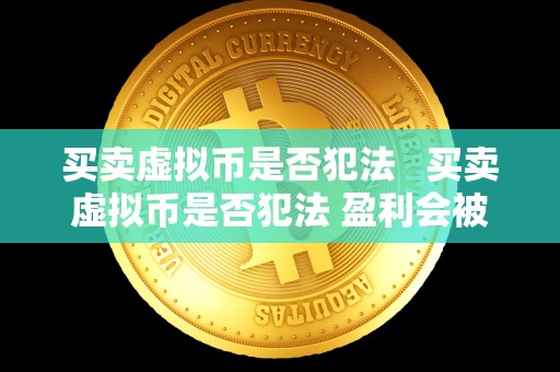 买卖虚拟币是否犯法   买卖虚拟币是否犯法 盈利会被冻结么