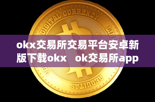 okx交易所交易平台安卓新版下载okx   ok交易所app下载
