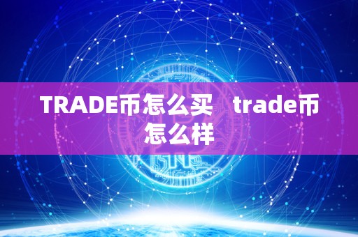 TRADE币怎么买   trade币怎么样