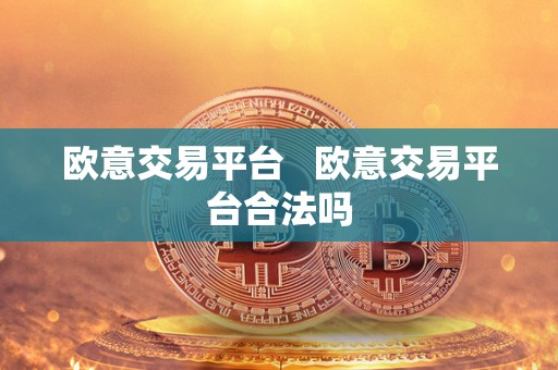 欧意交易平台   欧意交易平台合法吗