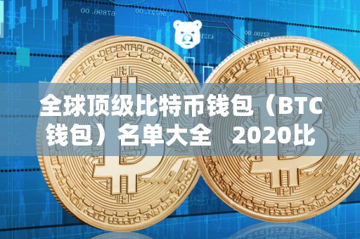 全球顶级比特币钱包（BTC钱包）名单大全   2020比特币钱包排行榜