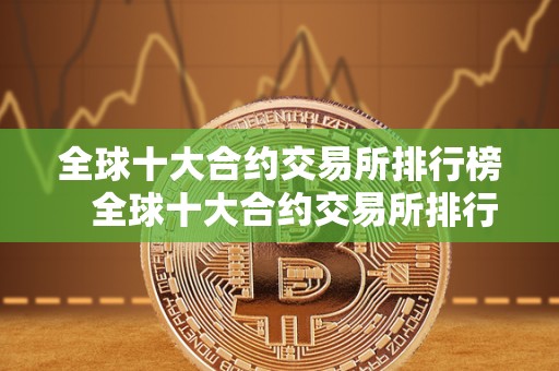 全球十大合约交易所排行榜   全球十大合约交易所排行榜前十名