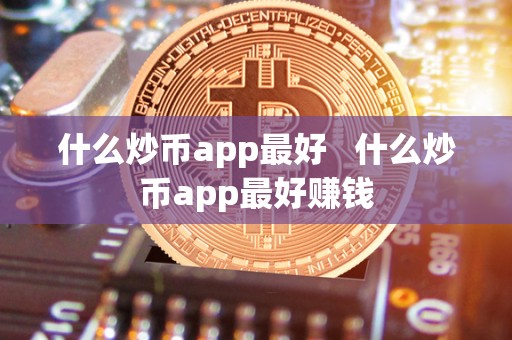 什么炒币app最好   什么炒币app最好赚钱