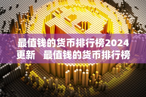 最值钱的货币排行榜2024更新   最值钱的货币排行榜2024更新图片