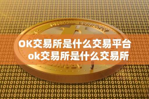 OK交易所是什么交易平台   ok交易所是什么交易所