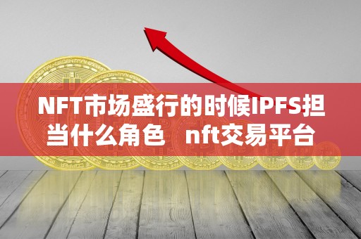 NFT市场盛行的时候IPFS担当什么角色   nft交易平台架构