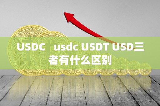 USDC   usdc USDT USD三者有什么区别