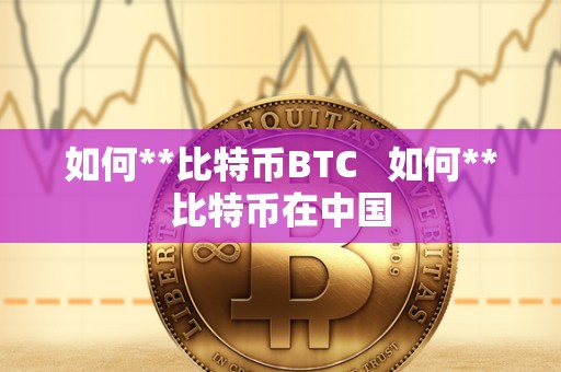 如何**比特币BTC   如何**比特币在中国
