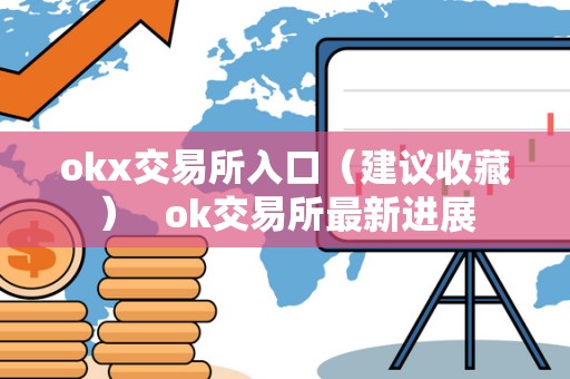 okx交易所入口（建议收藏）   ok交易所最新进展