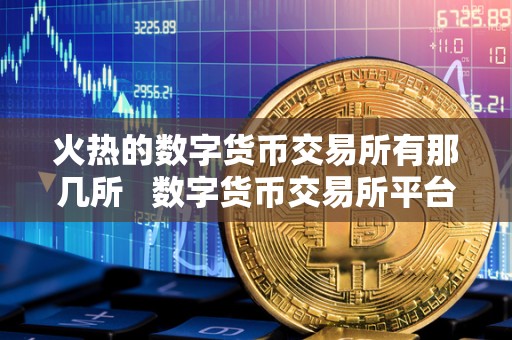 火热的数字货币交易所有那几所   数字货币交易所平台排名