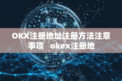 OKX注册地址注册方法注意事项   okex注册地