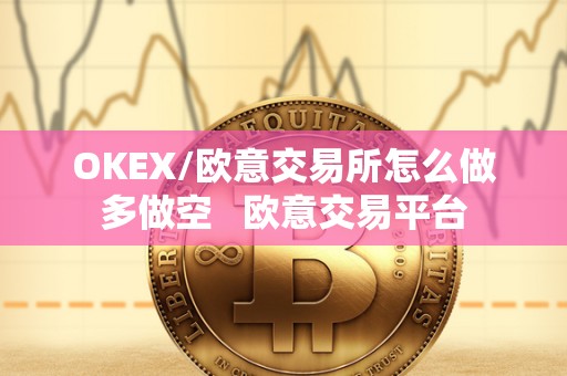 OKEX/欧意交易所怎么做多做空   欧意交易平台