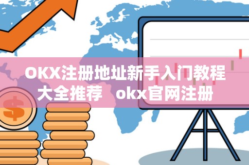 OKX注册地址新手入门教程大全推荐   okx官网注册