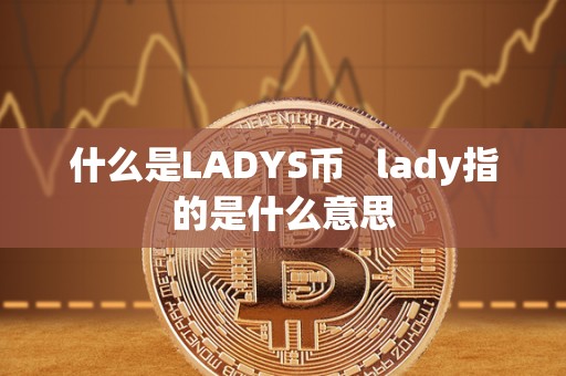 什么是LADYS币   lady指的是什么意思