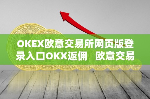 OKEX欧意交易所网页版登录入口OKX返佣   欧意交易所怎么样