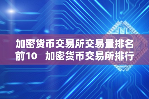 加密货币交易所交易量排名前10   加密货币交易所排行