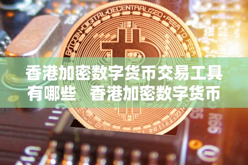 香港加密数字货币交易工具有哪些   香港加密数字货币交易工具有哪些品种
