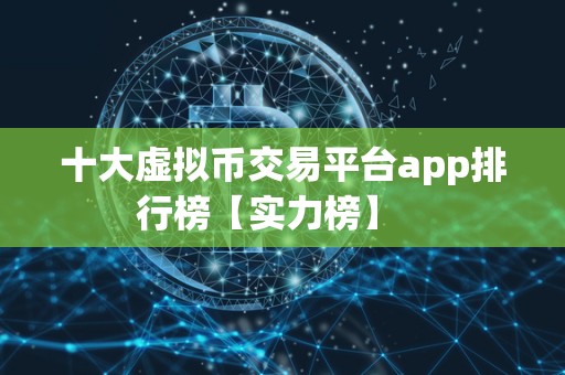 十大虚拟币交易平台app排行榜【实力榜】   