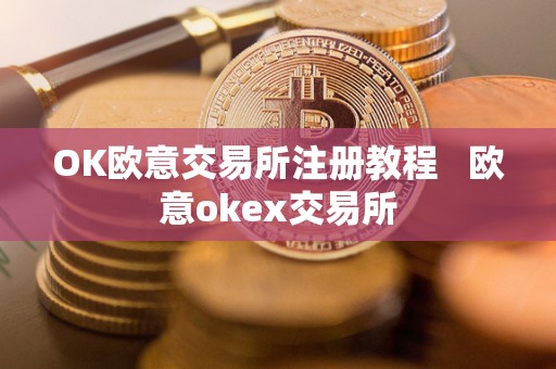 OK欧意交易所注册教程   欧意okex交易所