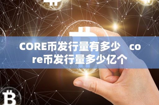 CORE币发行量有多少   core币发行量多少亿个